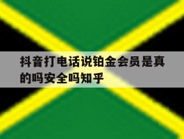 抖音打电话说铂金会员是真的吗安全吗知乎的简单介绍
