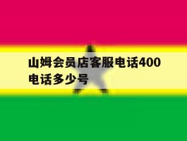 山姆会员店客服电话400电话多少号的简单介绍