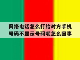 网络电话怎么打给对方手机号码不显示号码呢怎么回事的简单介绍