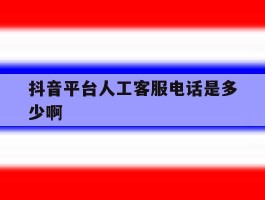 抖音平台人工客服电话是多少啊