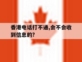 香港电话打不通,会不会收到信息的?