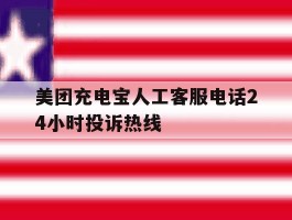 美团充电宝人工客服电话24小时投诉热线