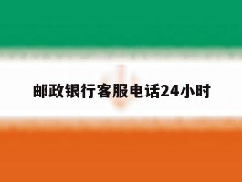 邮政银行客服电话24小时