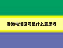 香港电话区号是什么意思呀的简单介绍