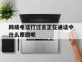 网络电话打过去正在通话中什么原因呢
