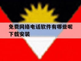 免费网络电话软件有哪些呢下载安装的简单介绍