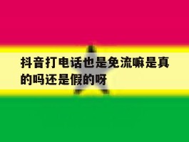 关于抖音打电话也是免流嘛是真的吗还是假的呀的信息