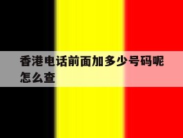 香港电话前面加多少号码呢怎么查