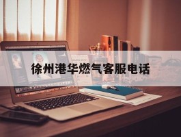 徐州港华燃气客服电话