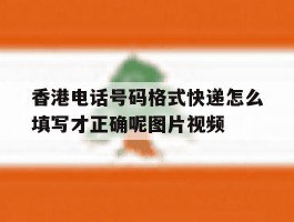 关于香港电话号码格式快递怎么填写才正确呢图片视频的信息
