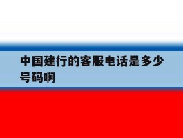 中国建行的客服电话是多少号码啊