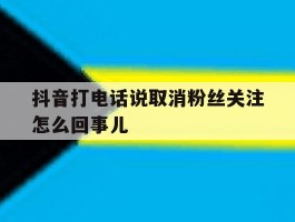 抖音打电话说取消粉丝关注怎么回事儿