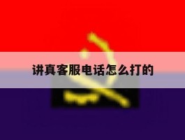 讲真客服电话怎么打的