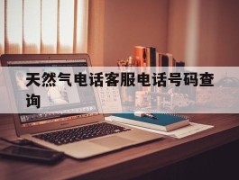 天然气电话客服电话号码查询