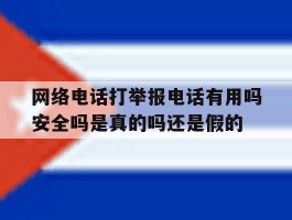 网络电话打举报电话有用吗安全吗是真的吗还是假的的简单介绍