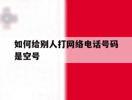 如何给别人打网络电话号码是空号