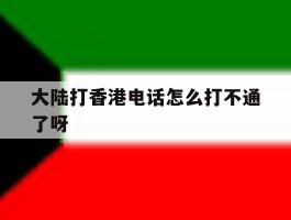 大陆打香港电话怎么打不通了呀的简单介绍