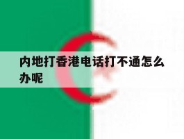 内地打香港电话打不通怎么办呢的简单介绍