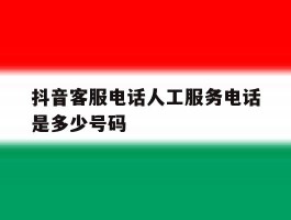 抖音客服电话人工服务电话是多少号码