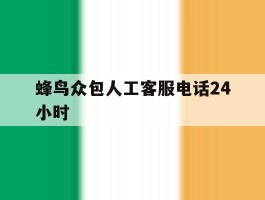 蜂鸟众包人工客服电话24小时