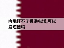 包含内地打不了香港电话,可以发短信吗的词条