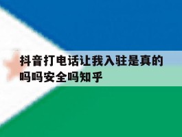 抖音打电话让我入驻是真的吗吗安全吗知乎的简单介绍