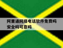 关于阿里通网络电话软件免费吗安全吗可靠吗的信息