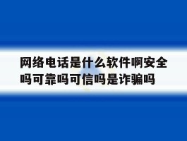 包含网络电话是什么软件啊安全吗可靠吗可信吗是诈骗吗的词条