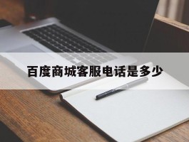 百度商城客服电话是多少
