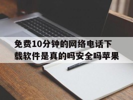 关于免费10分钟的网络电话下载软件是真的吗安全吗苹果的信息