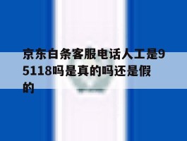 京东白条客服电话人工是95118吗是真的吗还是假的
