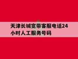 天津长城宽带客服电话24小时人工服务号码