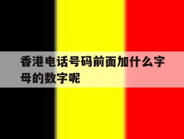 香港电话号码前面加什么字母的数字呢