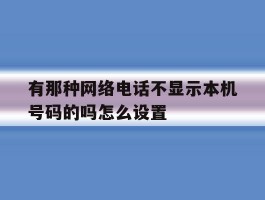 有那种网络电话不显示本机号码的吗怎么设置的简单介绍