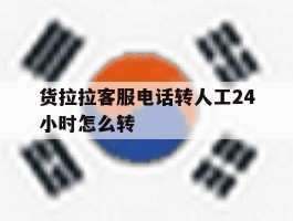 货拉拉客服电话转人工24小时怎么转