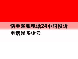快手客服电话24小时投诉电话是多少号