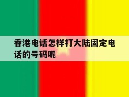 香港电话怎样打大陆固定电话的号码呢的简单介绍
