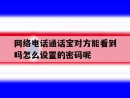 包含网络电话通话宝对方能看到吗怎么设置的密码呢的词条