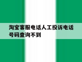 淘宝客服电话人工投诉电话号码查询不到