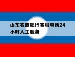 山东农商银行客服电话24小时人工服务