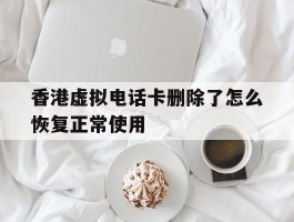 香港虚拟电话卡删除了怎么恢复正常使用的简单介绍