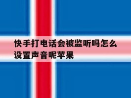 快手打电话会被监听吗怎么设置声音呢苹果