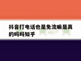 抖音打电话也是免流嘛是真的吗吗知乎