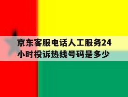 包含京东客服电话人工服务24小时投诉热线号码是多少的词条