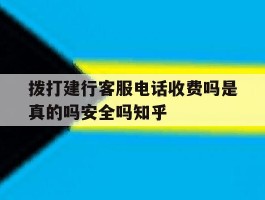 拨打建行客服电话收费吗是真的吗安全吗知乎的简单介绍