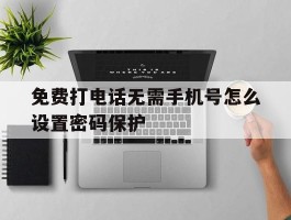 免费打电话无需手机号怎么设置密码保护