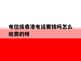 包含电信接香港电话要钱吗怎么收费的呀的词条