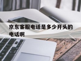 京东客服电话是多少开头的电话啊的简单介绍