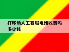 打移动人工客服电话收费吗多少钱
