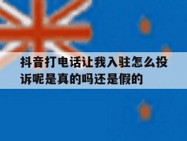 关于抖音打电话让我入驻怎么投诉呢是真的吗还是假的的信息